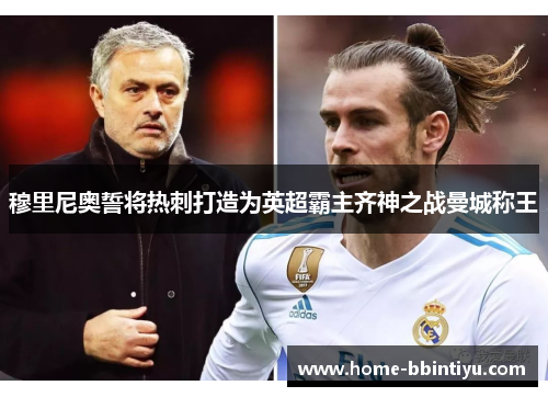 穆里尼奥誓将热刺打造为英超霸主齐神之战曼城称王
