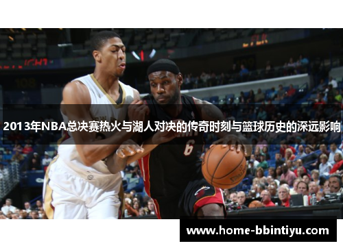 2013年NBA总决赛热火与湖人对决的传奇时刻与篮球历史的深远影响