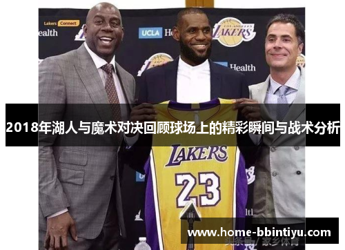 2018年湖人与魔术对决回顾球场上的精彩瞬间与战术分析