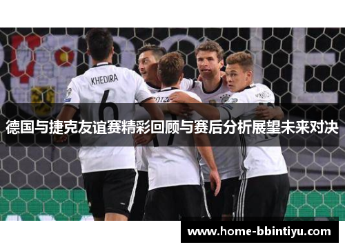 德国与捷克友谊赛精彩回顾与赛后分析展望未来对决