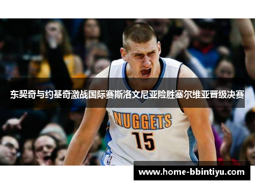 东契奇与约基奇激战国际赛斯洛文尼亚险胜塞尔维亚晋级决赛