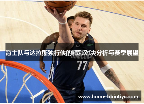 爵士队与达拉斯独行侠的精彩对决分析与赛季展望